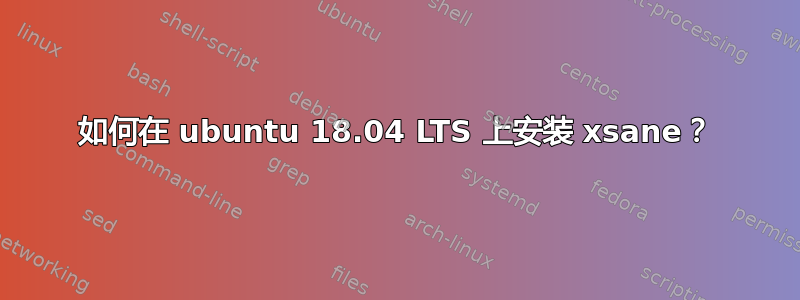 如何在 ubuntu 18.04 LTS 上安装 xsane？