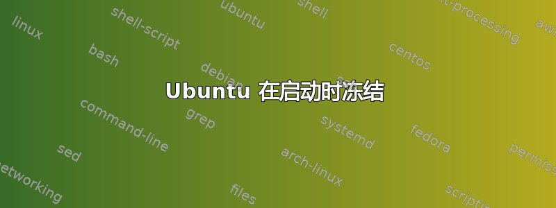 Ubuntu 在启动时冻结