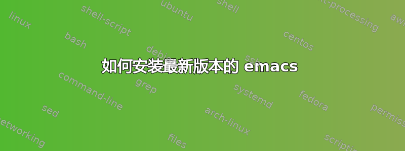 如何安装最新版本的 emacs