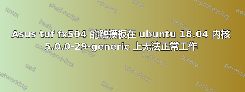 Asus tuf fx504 的触摸板在 ubuntu 18.04 内核 5.0.0-29-generic 上无法正常工作