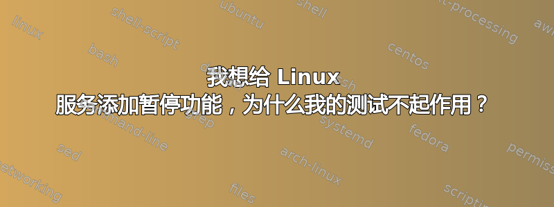 我想给 Linux 服务添加暂停功能，为什么我的测试不起作用？