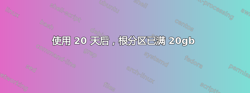 使用 20 天后，根分区已满 20gb