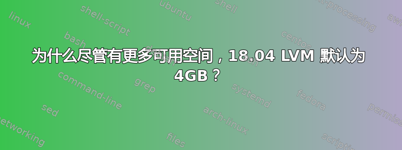 为什么尽管有更多可用空间，18.04 LVM 默认为 4GB？