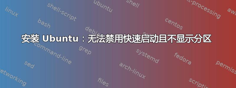 安装 Ubuntu：无法禁用快速启动且不显示分区