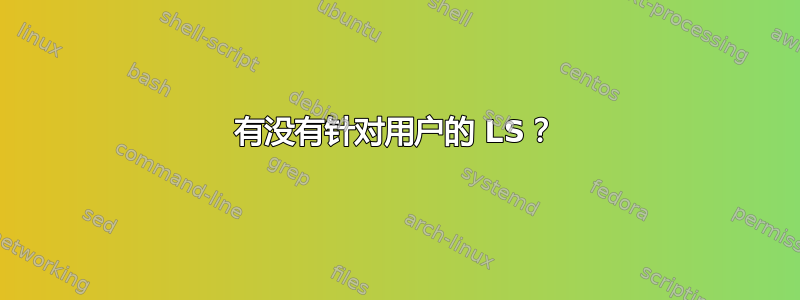 有没有针对用户的 LS？