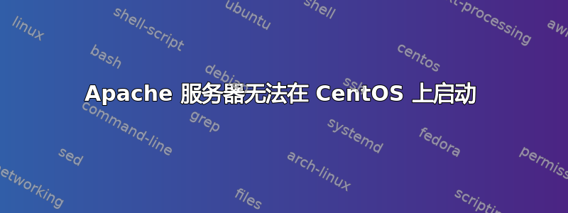 Apache 服务器无法在 CentOS 上启动