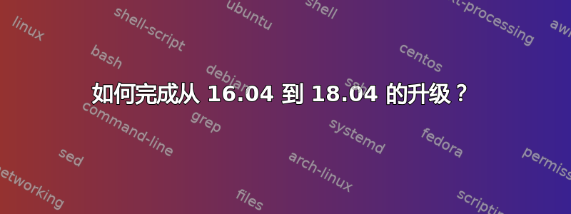 如何完成从 16.04 到 18.04 的升级？