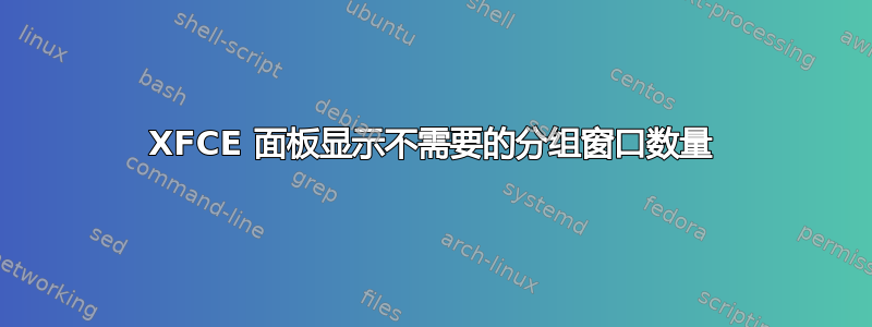 XFCE 面板显示不需要的分组窗口数量