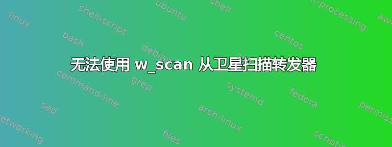 无法使用 w_scan 从卫星扫描转发器