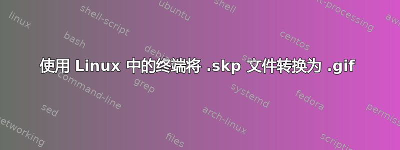 使用 Linux 中的终端将 .skp 文件转换为 .gif