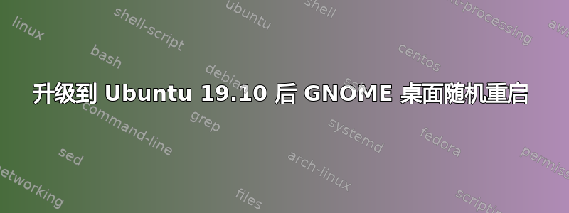 升级到 Ubuntu 19.10 后 GNOME 桌面随机重启