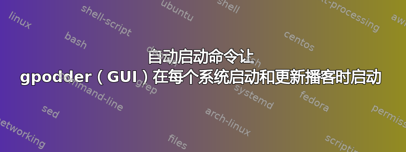 自动启动命令让 gpodder（GUI）在每个系统启动和更新播客时启动