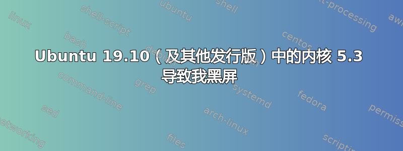 Ubuntu 19.10（及其他发行版）中的内核 5.3 导致我黑屏