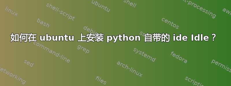 如何在 ubuntu 上安装 python 自带的 ide Idle？