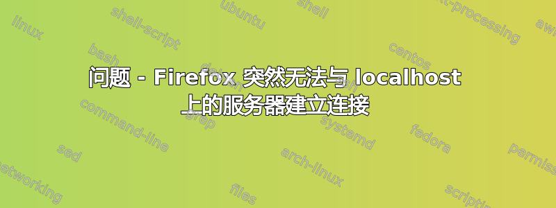 问题 - Firefox 突然无法与 localhost 上的服务器建立连接