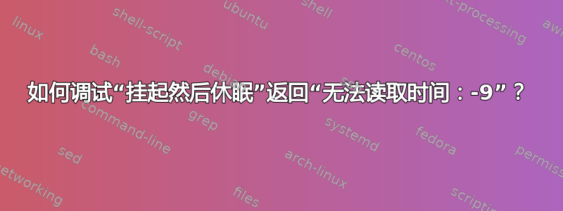 如何调试“挂起然后休眠”返回“无法读取时间：-9”？