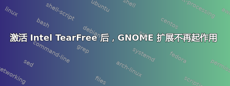 激活 Intel TearFree 后，GNOME 扩展不再起作用