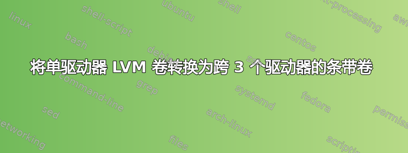 将单驱动器 LVM 卷转换为跨 3 个驱动器的条带卷