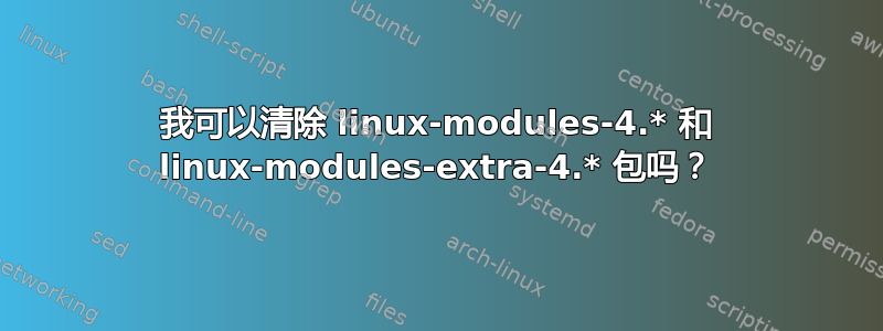 我可以清除 linux-modules-4.* 和 linux-modules-extra-4.* 包吗？