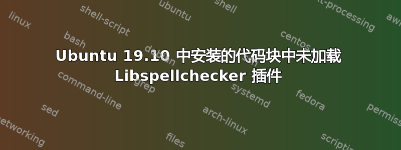 Ubuntu 19.10 中安装的代码块中未加载 Libspellchecker 插件