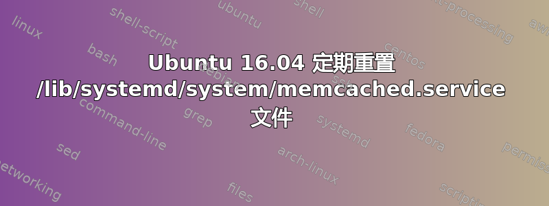 Ubuntu 16.04 定期重置 /lib/systemd/system/memcached.service 文件