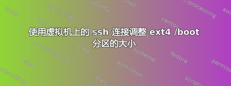 使用虚拟机上的 ssh 连接调整 ext4 /boot 分区的大小