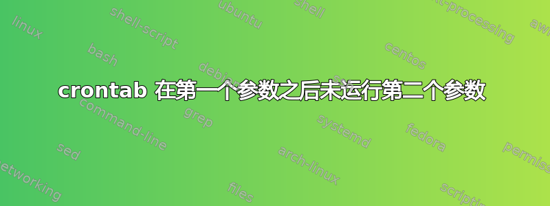 crontab 在第一个参数之后未运行第二个参数