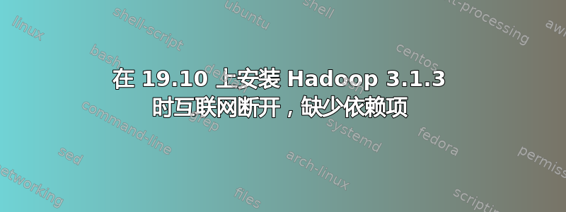 在 19.10 上安装 Hadoop 3.1.3 时互联网断开，缺少依赖项