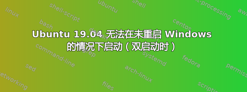 Ubuntu 19.04 无法在未重启 Windows 的情况下启动（双启动时）