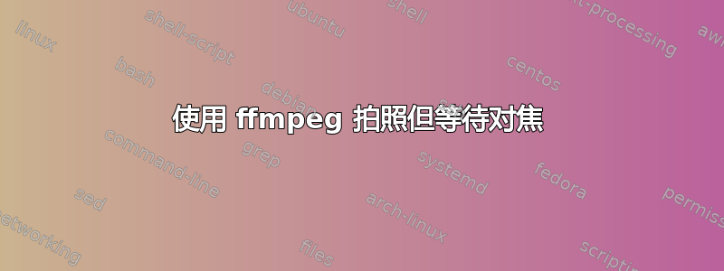 使用 ffmpeg 拍照但等待对焦