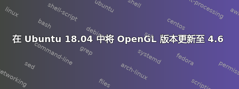 在 Ubuntu 18.04 中将 OpenGL 版本更新至 4.6