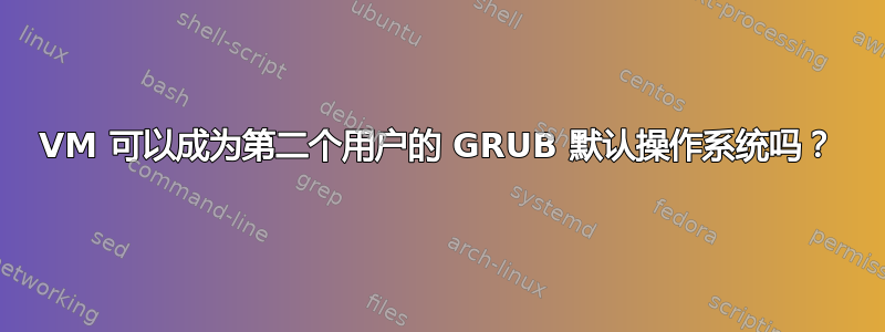 VM 可以成为第二个用户的 GRUB 默认操作系统吗？