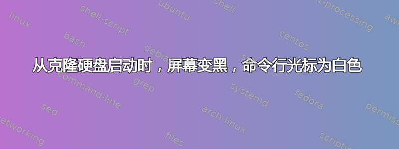 从克隆硬盘启动时，屏幕变黑，命令行光标为白色