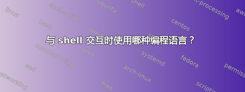 与 shell 交互时使用哪种编程语言？