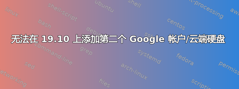 无法在 19.10 上添加第二个 Google 帐户/云端硬盘