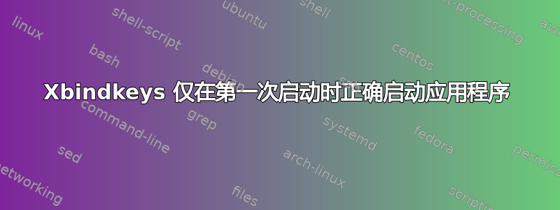 Xbindkeys 仅在第一次启动时正确启动应用程序