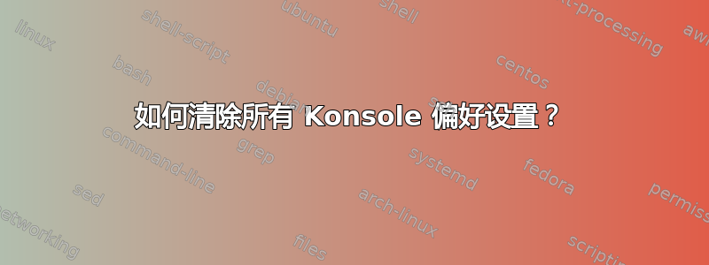 如何清除所有 Konsole 偏好设置？