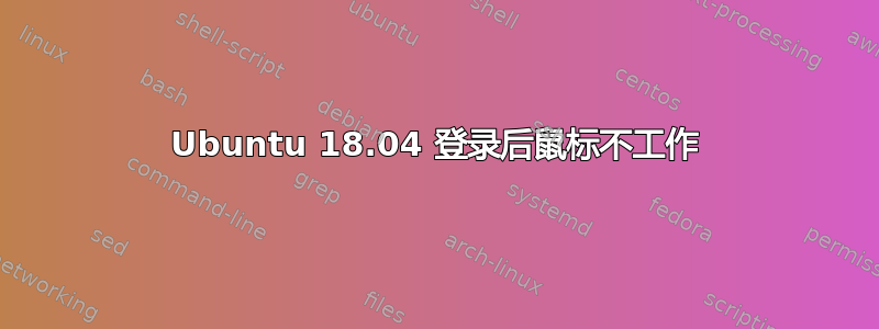 Ubuntu 18.04 登录后鼠标不工作