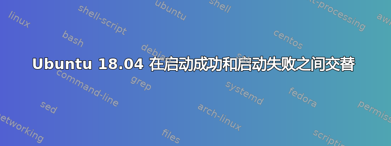 Ubuntu 18.04 在启动成功和启动失败之间交替