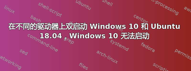 在不同的驱动器上双启动 Windows 10 和 Ubuntu 18.04，Windows 10 无法启动