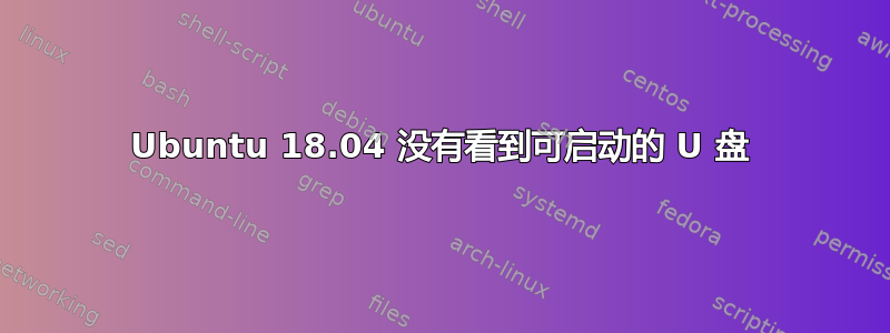 Ubuntu 18.04 没有看到可启动的 U 盘