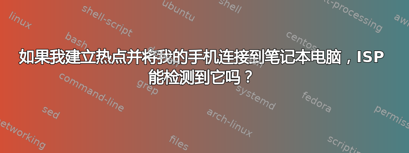 如果我建立热点并将我的手机连接到笔记本电脑，ISP 能检测到它吗？