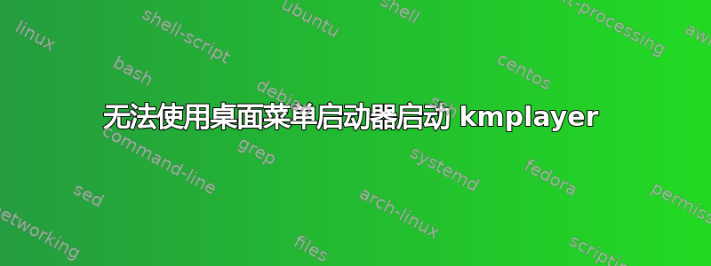 无法使用桌面菜单启动器启动 kmplayer