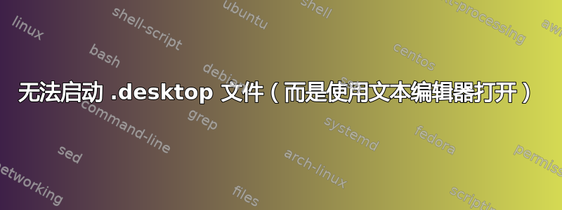 无法启动 .desktop 文件（而是使用文本编辑器打开）