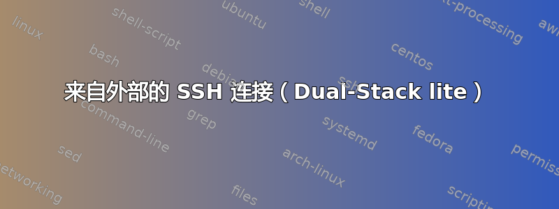 来自外部的 SSH 连接（Dual-Stack lite）