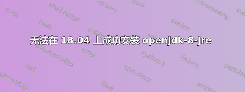 无法在 18.04 上成功安装 openjdk-8-jre