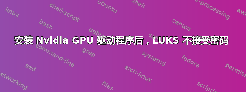 安装 Nvidia GPU 驱动程序后，LUKS 不接受密码