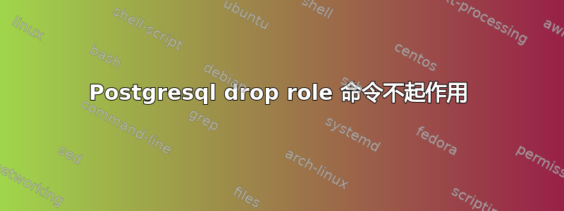 Postgresql drop role 命令不起作用