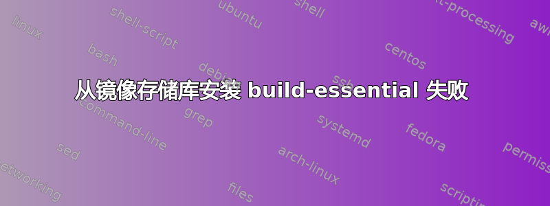 从镜像存储库安装 build-essential 失败