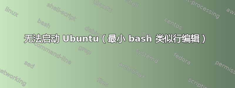 无法启动 Ubuntu（最小 bash 类似行编辑）